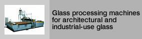 Glass processing machines for architectural and industrial-use glass